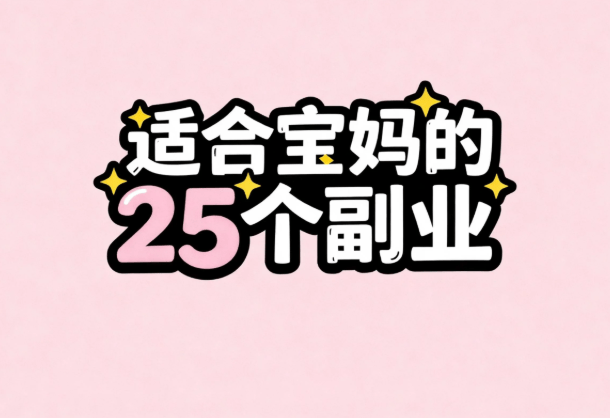 宝媽(mā)在家赚钱副業(yè)兼职有哪些？推荐适合宝媽(mā)的25个副業(yè)，帶(dài)娃赚钱两不误