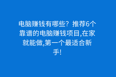 电脑赚钱有哪些？推荐6个靠谱的电脑赚钱项目,在家就能做,第一个最适合新手!